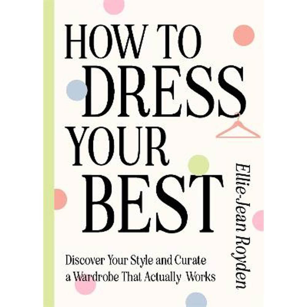 How to Dress Your Best: Discover Your Personal Style and Curate a Wardrobe That Actually Works (Hardback) - Ellie-Jean Royden